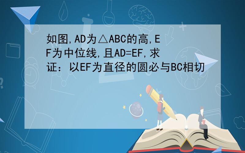 如图,AD为△ABC的高,EF为中位线,且AD=EF,求证：以EF为直径的圆必与BC相切