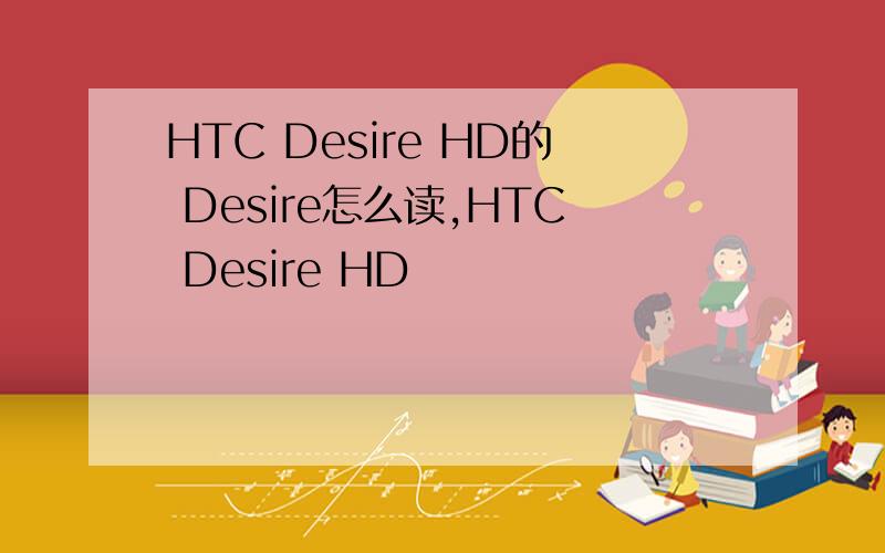 HTC Desire HD的 Desire怎么读,HTC Desire HD