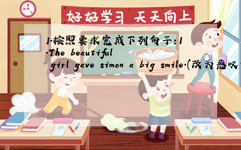 I.按照要求完成下列句子：1.The beautiful girl gave simon a big smile.(改为感叹句)— — — —the beautiful girl gave Simon!2.As a matter of fact,I'm interested in travelling（改为同义句）— I'm interested in travelling.II.