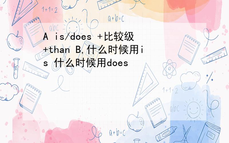 A is/does +比较级+than B,什么时候用is 什么时候用does