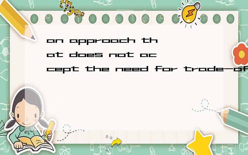 an approach that does not accept the need for trade-offs between ambition and conscience这句话怎么翻译?