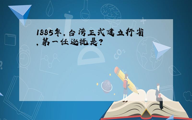1885年,台湾正式建立行省,第一任巡抚是?