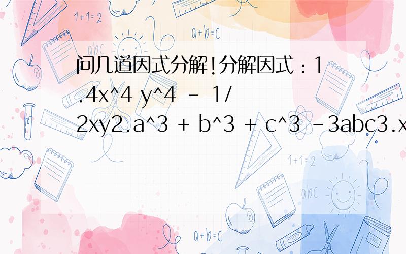 问几道因式分解!分解因式：1.4x^4 y^4 - 1/2xy2.a^3 + b^3 + c^3 -3abc3.x^2 - 2xy -8y^2 - x -14y -6实数范围内分解：3x^2 + 4xy -y^2