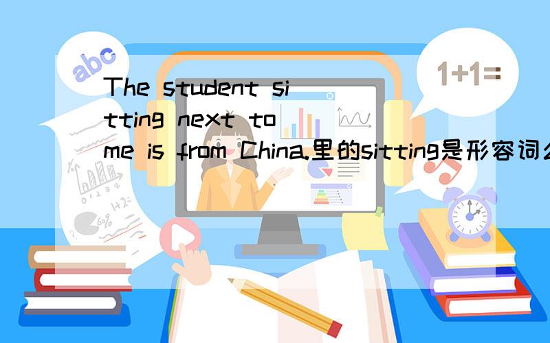 The student sitting next to me is from China.里的sitting是形容词么?sitting next to me 是adjective phrase么?