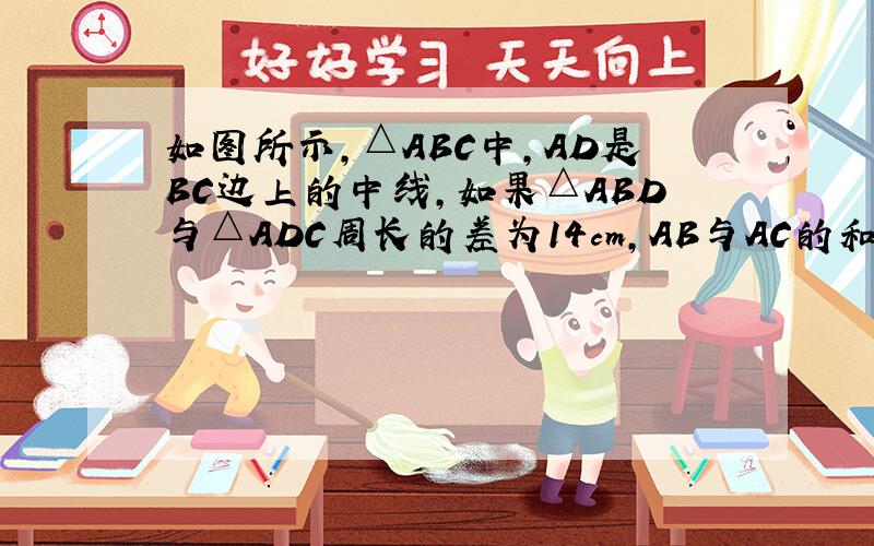 如图所示,△ABC中,AD是BC边上的中线,如果△ABD与△ADC周长的差为14cm,AB与AC的和为14cm,求AB,AC的周长.