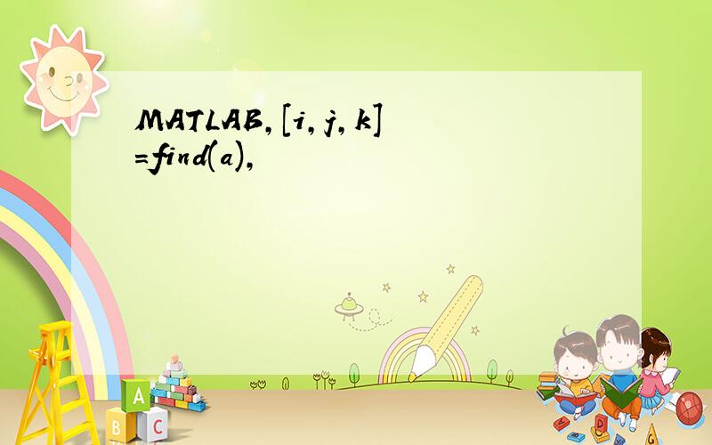 MATLAB,[i,j,k]=find(a),