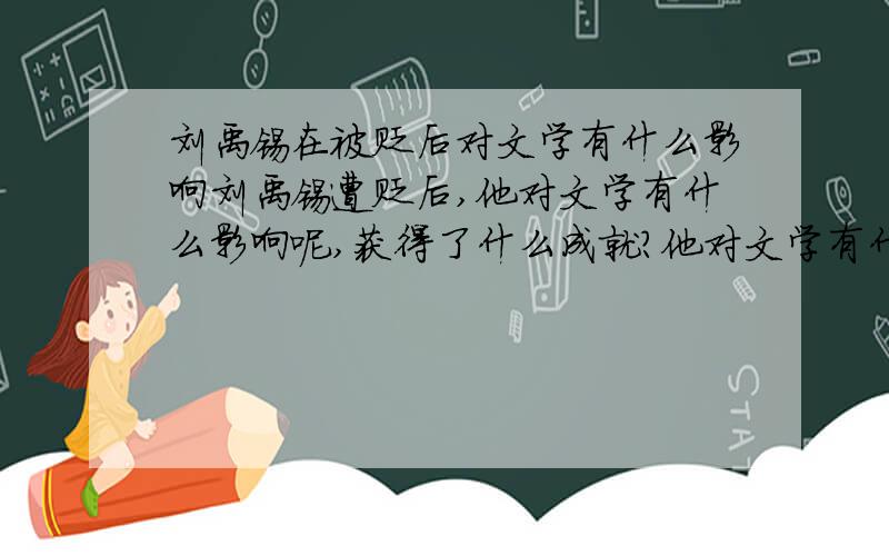 刘禹锡在被贬后对文学有什么影响刘禹锡遭贬后,他对文学有什么影响呢,获得了什么成就?他对文学有什么影响呢?