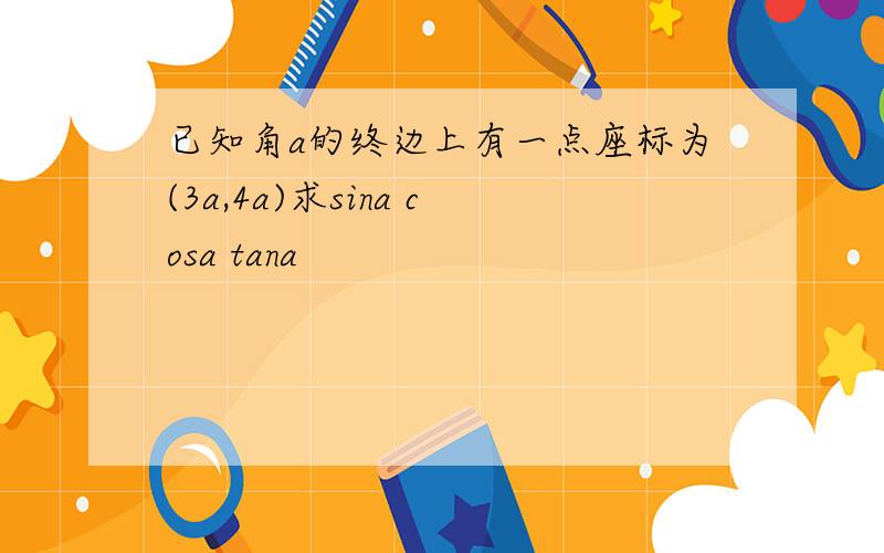 已知角a的终边上有一点座标为(3a,4a)求sina cosa tana