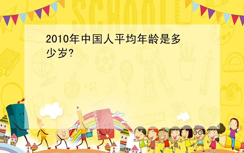 2010年中国人平均年龄是多少岁?