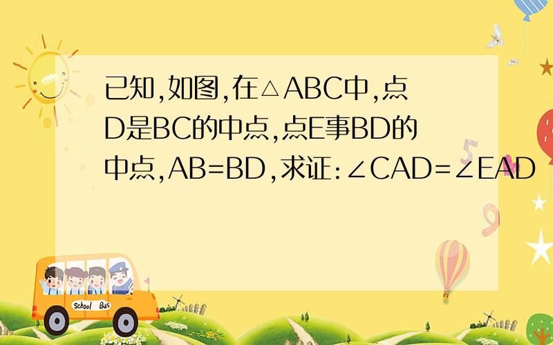 已知,如图,在△ABC中,点D是BC的中点,点E事BD的中点,AB=BD,求证:∠CAD=∠EAD