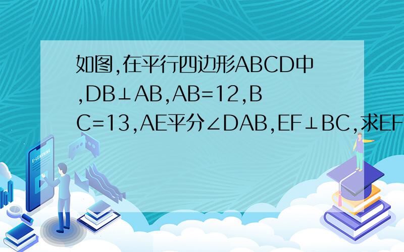 如图,在平行四边形ABCD中,DB⊥AB,AB=12,BC=13,AE平分∠DAB,EF⊥BC,求EF的长D C E F A
