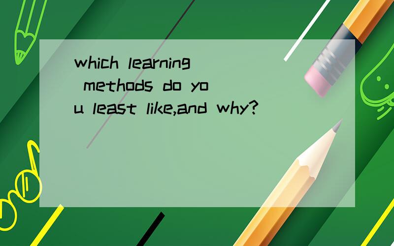 which learning methods do you least like,and why?