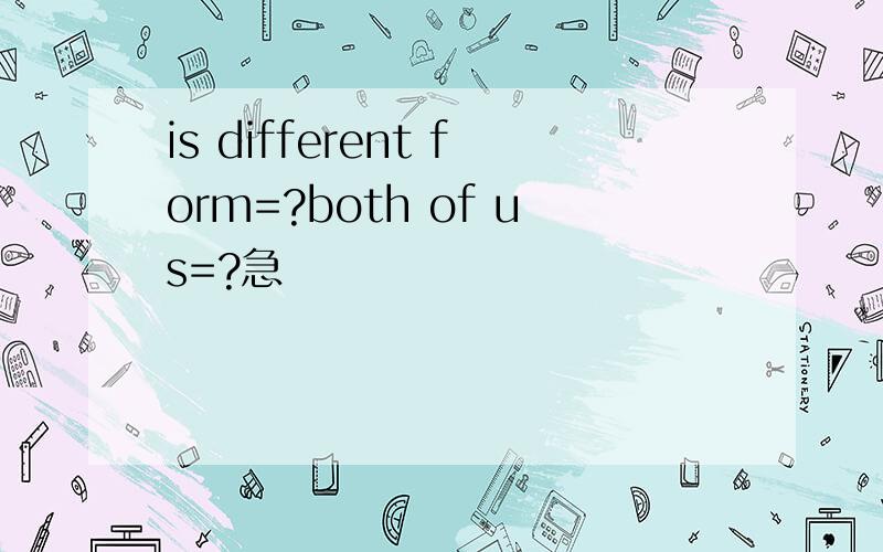 is different form=?both of us=?急