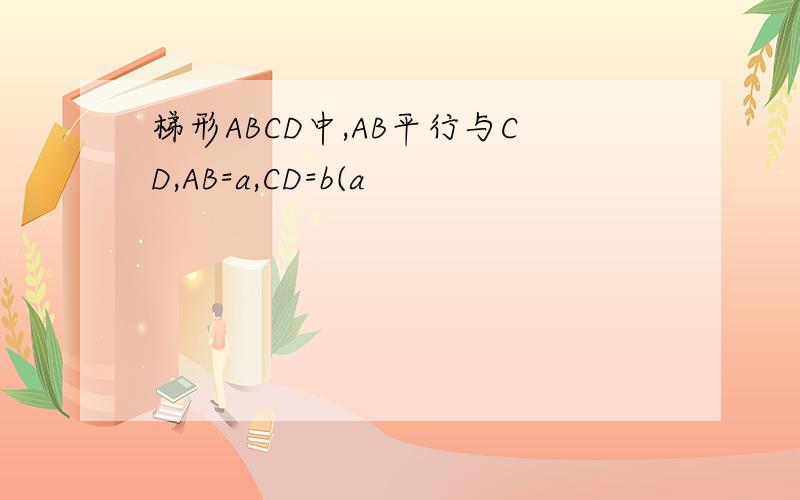 梯形ABCD中,AB平行与CD,AB=a,CD=b(a