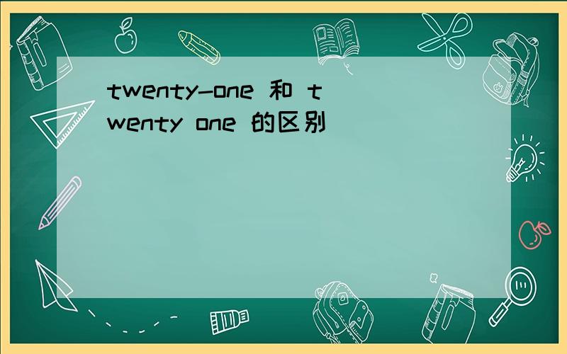 twenty-one 和 twenty one 的区别