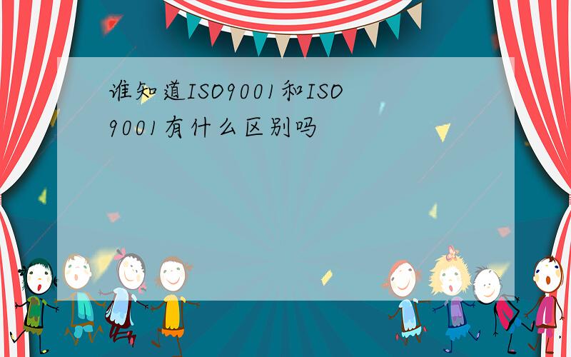 谁知道ISO9001和ISO9001有什么区别吗