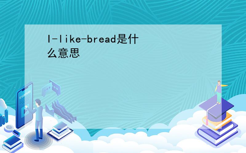 I-like-bread是什么意思