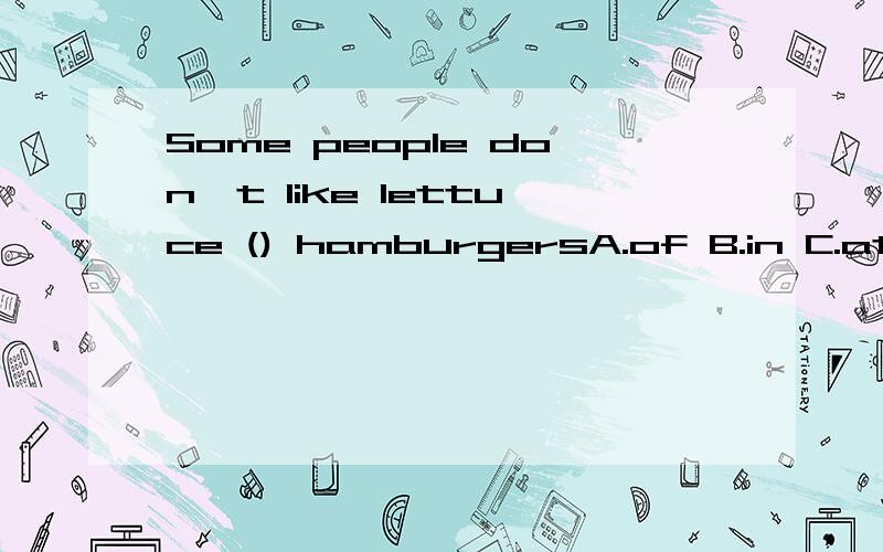 Some people don't like lettuce () hamburgersA.of B.in C.at D.with