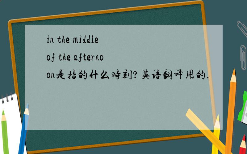 in the middle of the afternoon是指的什么时刻?英语翻译用的.