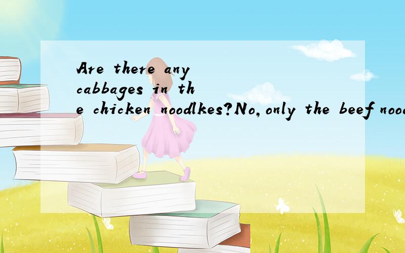 Are there any cabbages in the chicken noodlkes?No,only the beef noodles ---- -----cabbages