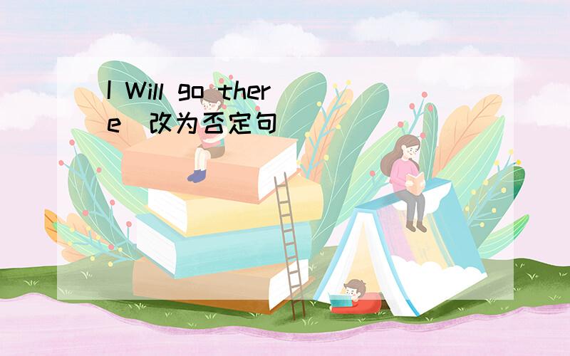 I Will go there(改为否定句)