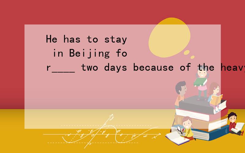 He has to stay in Beijing for____ two days because of the heavy snowA.otherB.the other C.another D.the others