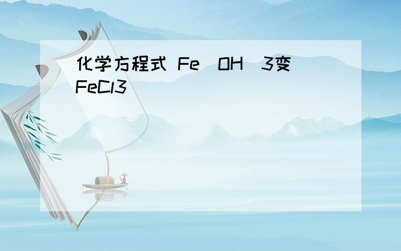 化学方程式 Fe(OH)3变FeCl3