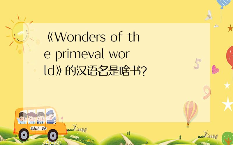 《Wonders of the primeval world》的汉语名是啥书?