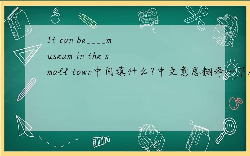 It can be____museum in the small town中间填什么?中文意思翻译一下A.the only old    B.old only   C.only the new   D.only new