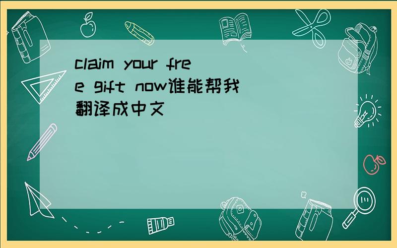 claim your free gift now谁能帮我翻译成中文