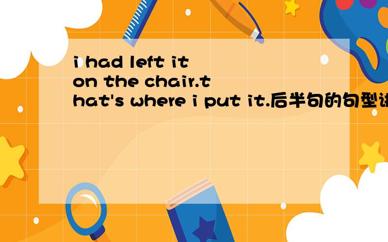i had left it on the chair.that's where i put it.后半句的句型讲解和意思,that's、 where 起什么作用.