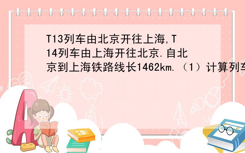 T13列车由北京开往上海,T14列车由上海开往北京.自北京到上海铁路线长1462km.（1）计算列车由北京驶往上海全程行驶（不包括列车在中途站停车的时间）的平均速度.（用km/min作单位,保留两位