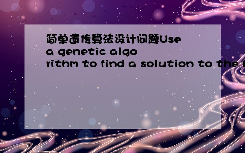 简单遗传算法设计问题Use a genetic algorithm to find a solution to the following problem: x^2 = 64; solve for x.大概意思是设计一个遗传算法来找出x^2=64的一个解.