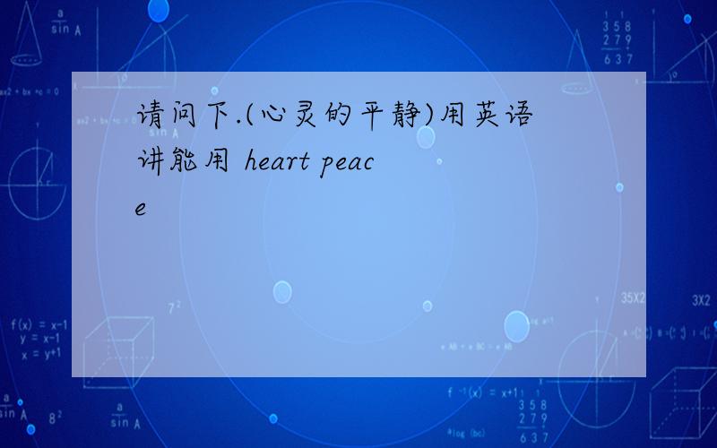 请问下.(心灵的平静)用英语讲能用 heart peace