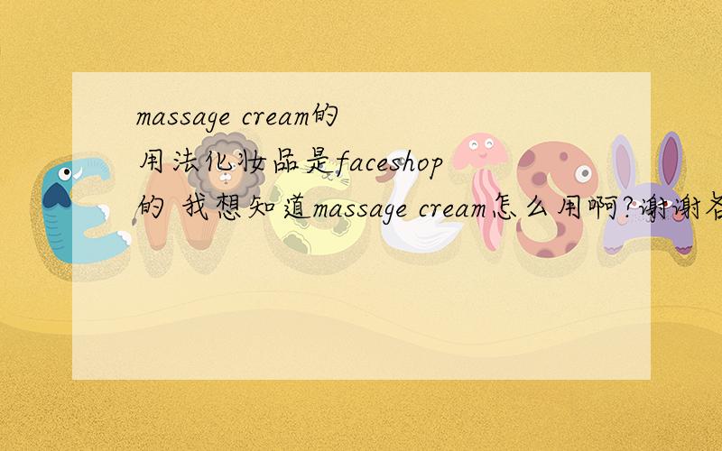 massage cream的用法化妆品是faceshop的 我想知道massage cream怎么用啊?谢谢各位啦我买的是黄瓜的 揉的时候感觉挺好的 可是洗掉之后还是感觉油乎乎的 这个现象正常吗?