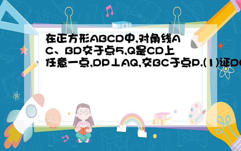 在正方形ABCD中,对角线AC、BD交于点5,Q是CD上任意一点,DP⊥AQ,交BC于点P.(1)证DQ=CP （2）OP=OQ