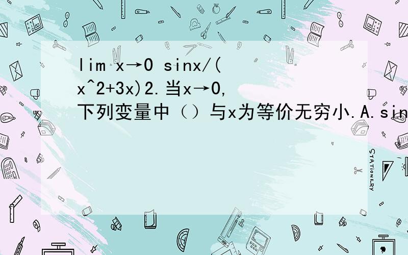 lim x→0 sinx/(x^2+3x)2.当x→0,下列变量中（）与x为等价无穷小.A.sin^2x B.In(1+2x) C.xsin(1/x) D.根号（1+x)-根号(1-x) 3.lim x→∞ sin(1/x)=?4.lim x→∞(x-根号(x^2-1)=?