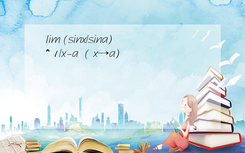 lim(sinx/sina）^ 1/x-a ( x→a)