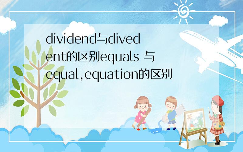 dividend与divedent的区别equals 与equal,equation的区别