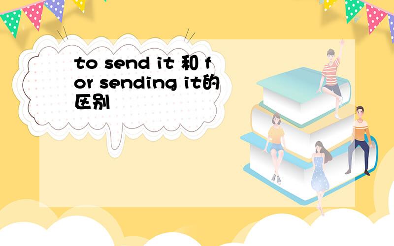 to send it 和 for sending it的区别