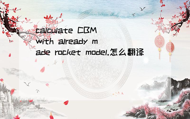 calculate CBM with already made rocket model.怎么翻译