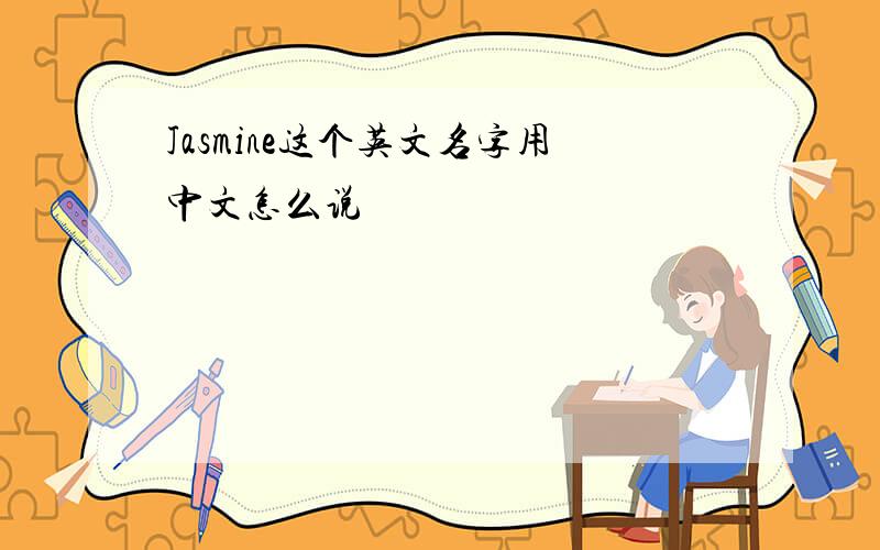 Jasmine这个英文名字用中文怎么说
