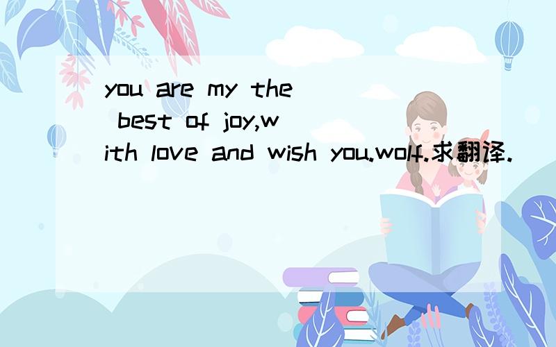 you are my the best of joy,with love and wish you.wolf.求翻译.