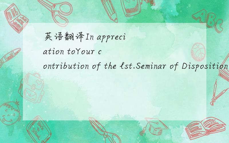英语翻译In appreciation toYour contribution of the lst.Seminar of Disposition ＆ Securitization of Non-performning Loans in China