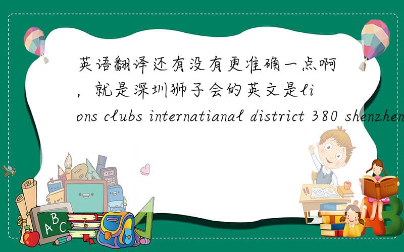 英语翻译还有没有更准确一点啊，就是深圳狮子会的英文是lions clubs internatianal district 380 shenzhen china