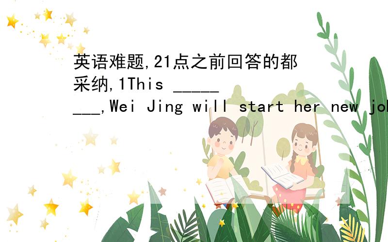 英语难题,21点之前回答的都采纳,1This ________,Wei Jing will start her new job.(morning/in the afternoon/tonight)The parcel will arrive in ______.(the afternoon/soon/next week)_____________,you'll be4 in Japan.(Tuesday/Next month/The morni