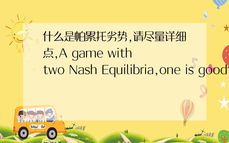 什么是帕累托劣势,请尽量详细点,A game with two Nash Equilibria,one is good,one is bad,one is really quite bad,it's pareto dominated.