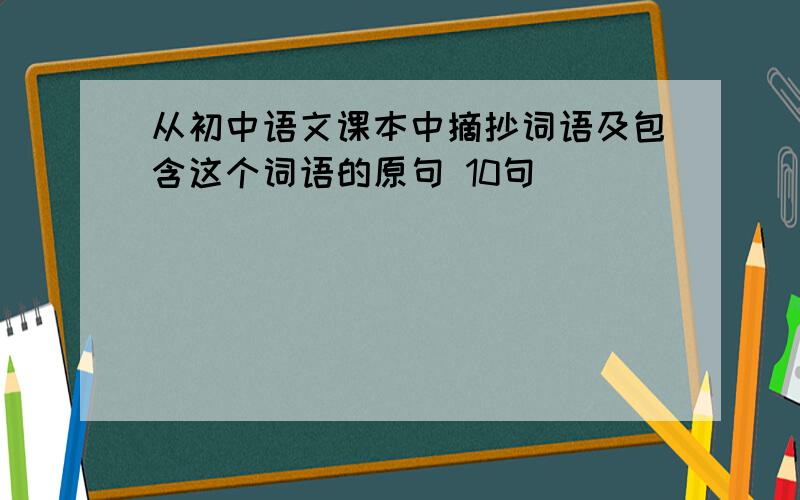 从初中语文课本中摘抄词语及包含这个词语的原句 10句