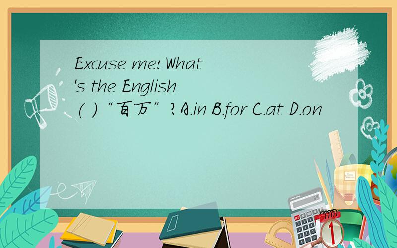Excuse me!What's the English( )“百万”?A.in B.for C.at D.on