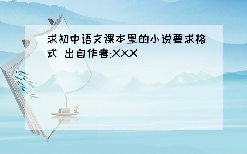 求初中语文课本里的小说要求格式 出自作者:XXX